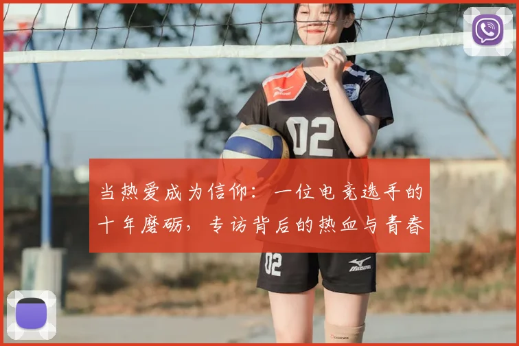 当热爱成为信仰：一位电竞选手的十年磨砺，专访背后的热血与青春