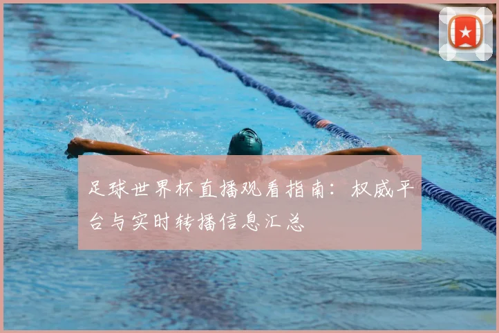 足球世界杯直播观看指南：权威平台与实时转播信息汇总