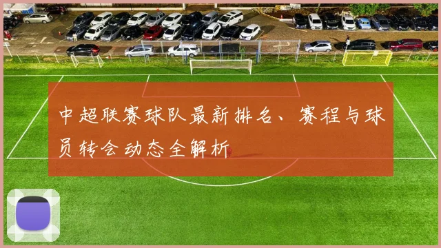 中超联赛球队最新排名、赛程与球员转会动态全解析