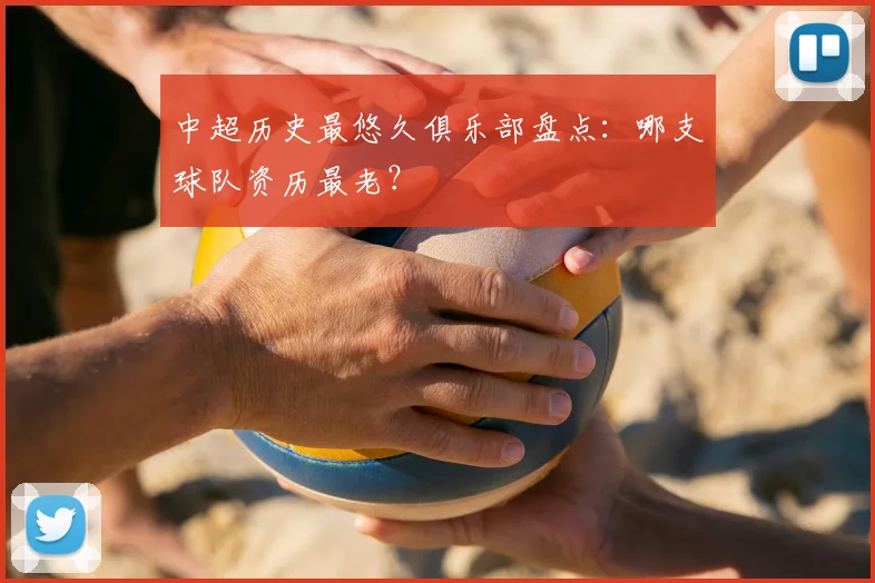 中超历史最悠久俱乐部盘点:哪支球队资历最老?