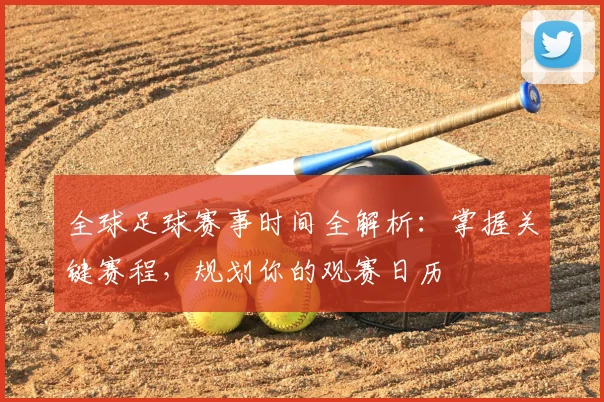 全球足球赛事时间全解析:掌握关键赛程,规划你的观赛日历