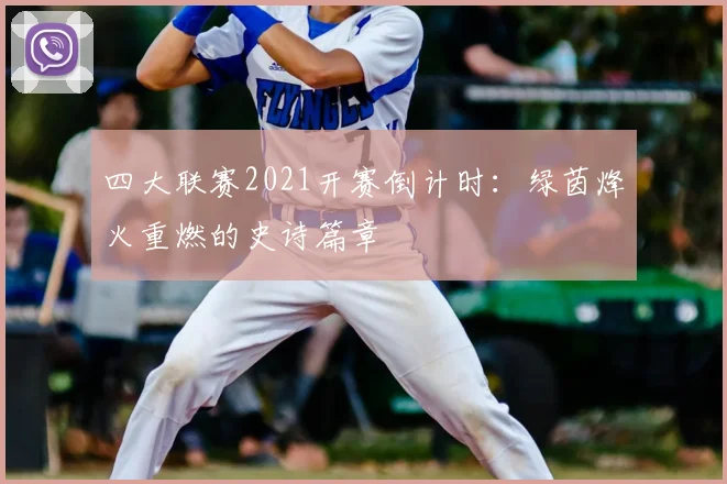 四大联赛2021开赛倒计时:绿茵烽火重燃的史诗篇章