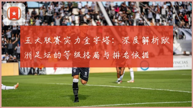 五大联赛实力金字塔：深度解析欧洲足坛的等级格局与排名依据