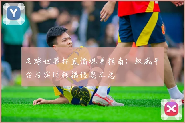足球世界杯直播观看指南:权威平台与实时转播信息汇总