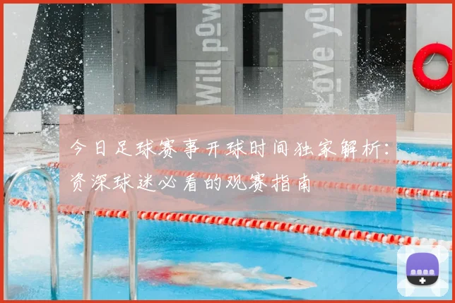 今日足球赛事开球时间独家解析:资深球迷必看的观赛指南