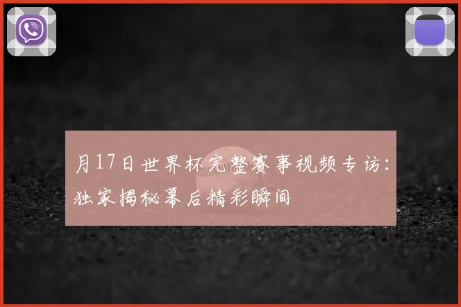 月17日世界杯完整赛事视频专访：独家揭秘幕后精彩瞬间