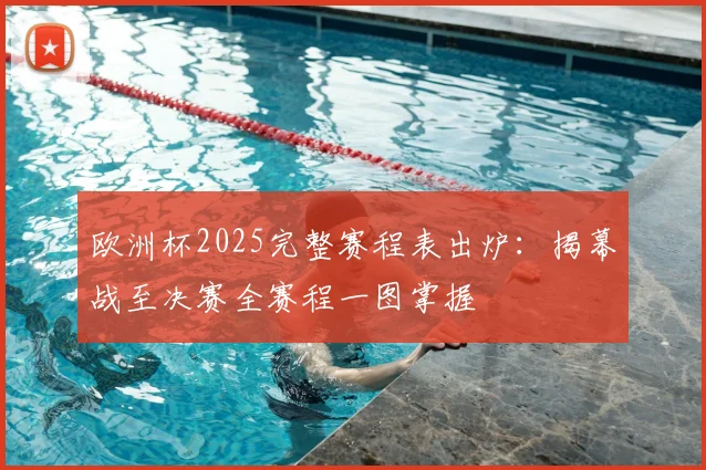 欧洲杯2025完整赛程表出炉：揭幕战至决赛全赛程一图掌握